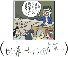 かい（小4）さあ、みんな5時間目は「世界一周の旅」だ。それぞれ好きな国を周ってきなさい。ただし6時間目の「音楽」までには帰ってくるようにっ!!