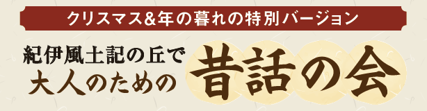 クリスマス＆年の暮れの特別バージョン 紀伊風土記の丘で大人のための昔話の会