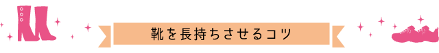 靴を長持ちさせるコツ