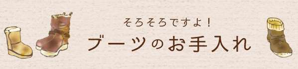 そろそろですよ！ブーツのお手入れ