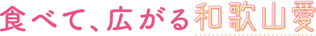 食べて、広がる和歌山愛