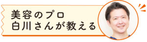 美容のプロ 白川さんが教える