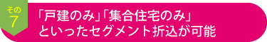 その7「戸建のみ」 「集合住宅のみ」といったセグメント折込が可能
